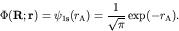 \begin{displaymath}\Phi({\bf R};{\bf r}) = \psi_{{\rm 1s}}(r_{\rm A}) =
\frac{1}{\sqrt{\pi}} \exp(-r_{\rm A}). \end{displaymath}